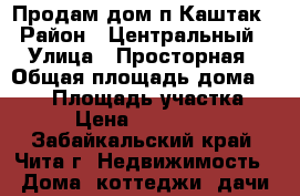 Продам дом п.Каштак › Район ­ Центральный › Улица ­ Просторная › Общая площадь дома ­ 160 › Площадь участка ­ 12 › Цена ­ 1 450 000 - Забайкальский край, Чита г. Недвижимость » Дома, коттеджи, дачи продажа   . Забайкальский край,Чита г.